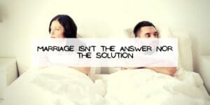 Marriage Isn't the Answer nor the Solution
