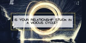 Is Your Relationship Stuck in a Vicious Cycle?
